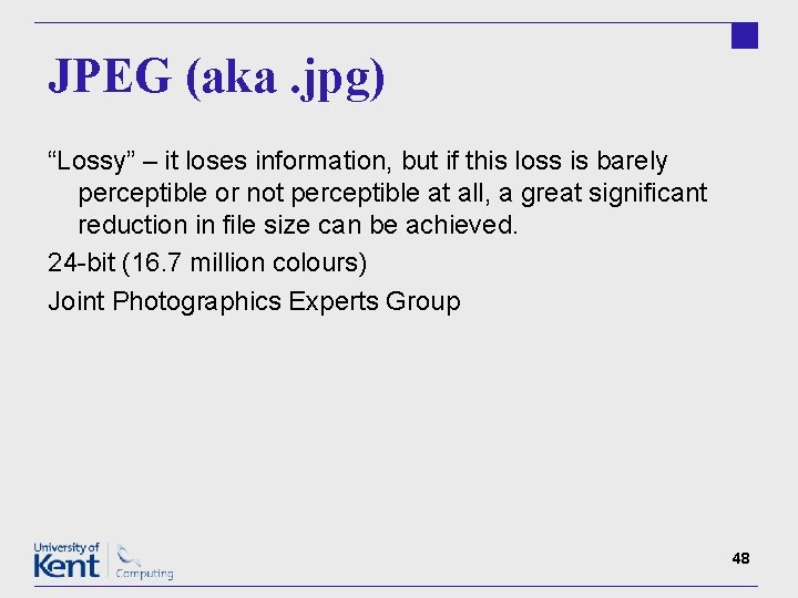 JPEG (aka. jpg) “Lossy” – it loses information, but if this loss is barely