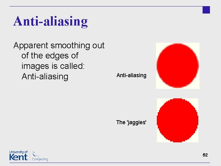 Anti-aliasing Apparent smoothing out of the edges of images is called: Anti-aliasing The 'jaggies'