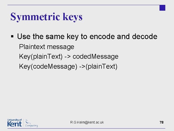 Symmetric keys § Use the same key to encode and decode Plaintext message Key(plain.