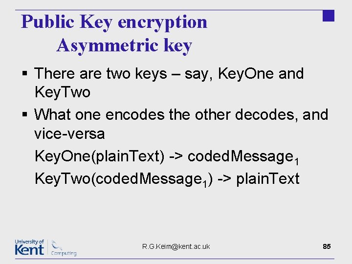 Public Key encryption Asymmetric key § There are two keys – say, Key. One