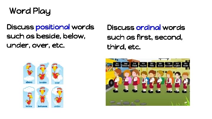 Word Play Discuss positional words such as beside, below, under, over, etc. Discuss ordinal