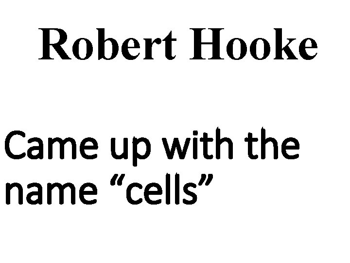 Robert Hooke Came up with the name “cells” 
