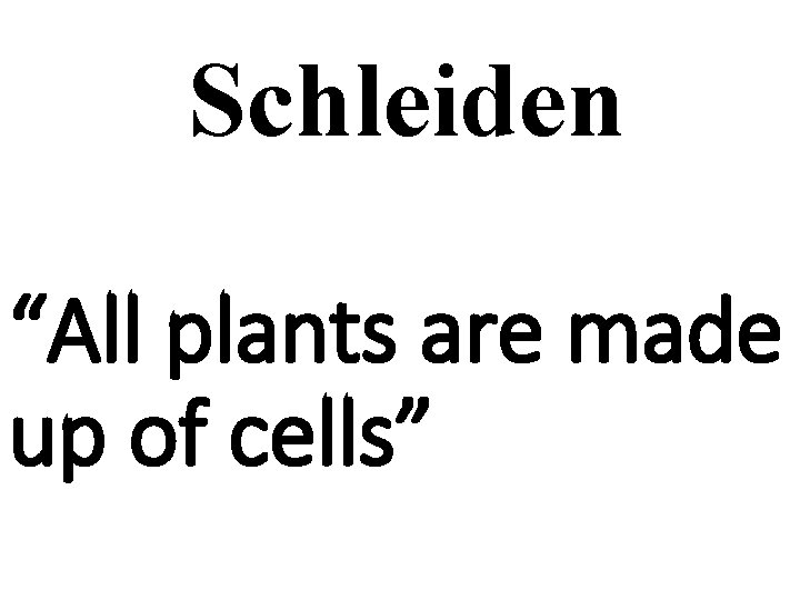 Schleiden “All plants are made up of cells” 