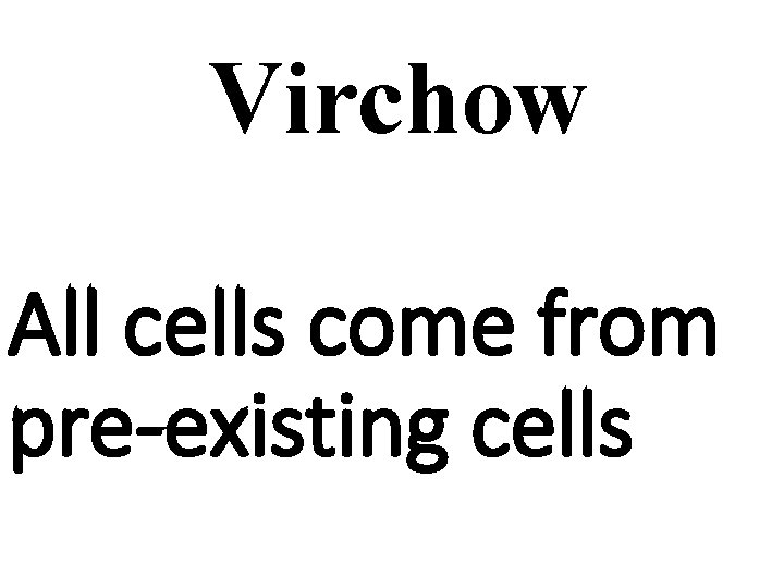 Virchow All cells come from pre-existing cells 