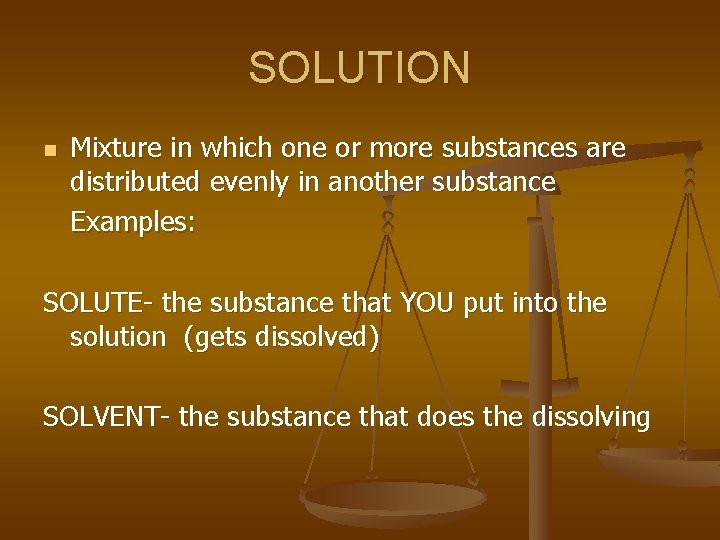 SOLUTION n Mixture in which one or more substances are distributed evenly in another