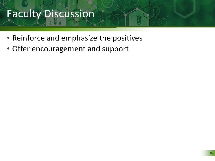 Faculty Discussion • Reinforce and emphasize the positives • Offer encouragement and support 36