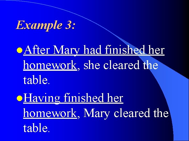 Example 3: l. After Mary had finished her homework, she cleared the table. l.