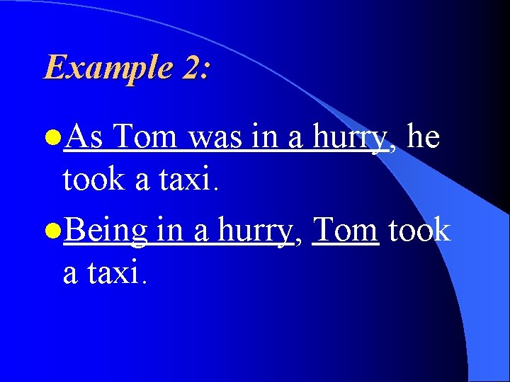 Example 2: l. As Tom was in a hurry, he took a taxi. l.