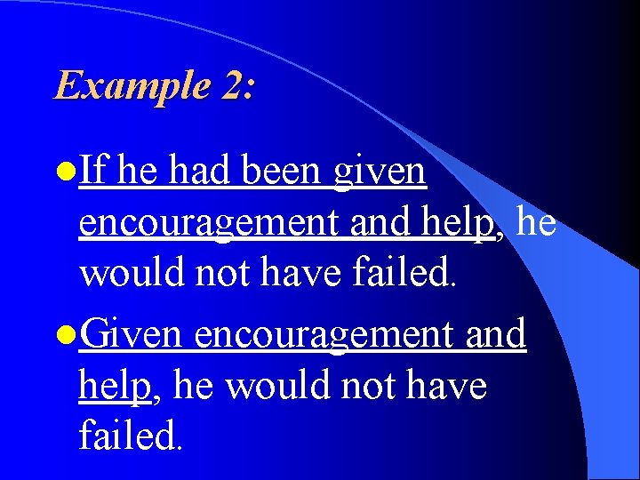 Example 2: l. If he had been given encouragement and help, he would not