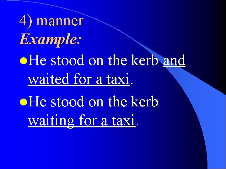 4) manner Example: l. He stood on the kerb and waited for a taxi.