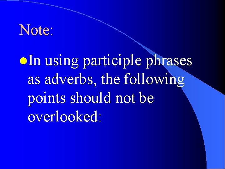 Note: l. In using participle phrases as adverbs, the following points should not be