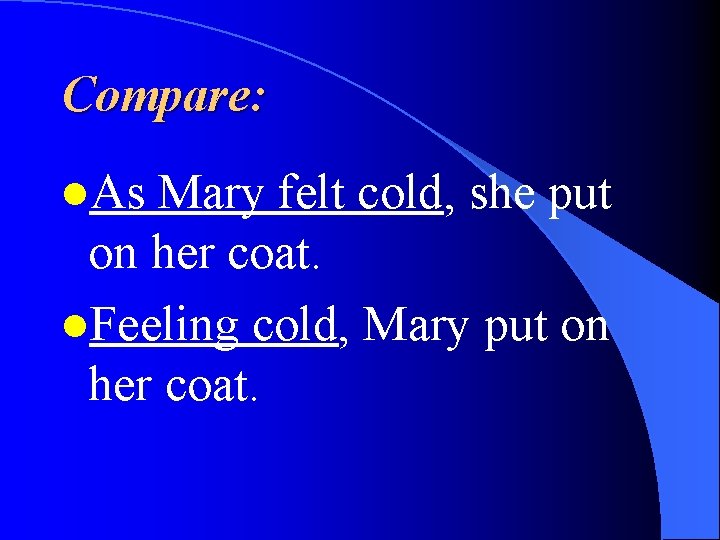 Compare: l. As Mary felt cold, she put on her coat. l. Feeling cold,