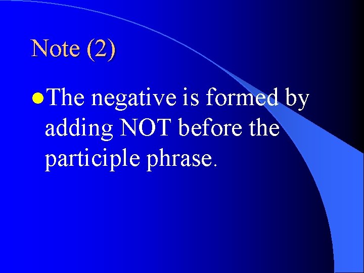 Note (2) l. The negative is formed by adding NOT before the participle phrase.