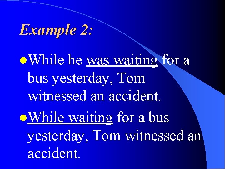 Example 2: l. While he was waiting for a bus yesterday, Tom witnessed an