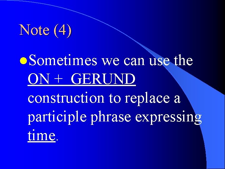 Note (4) l. Sometimes we can use the ON + GERUND construction to replace