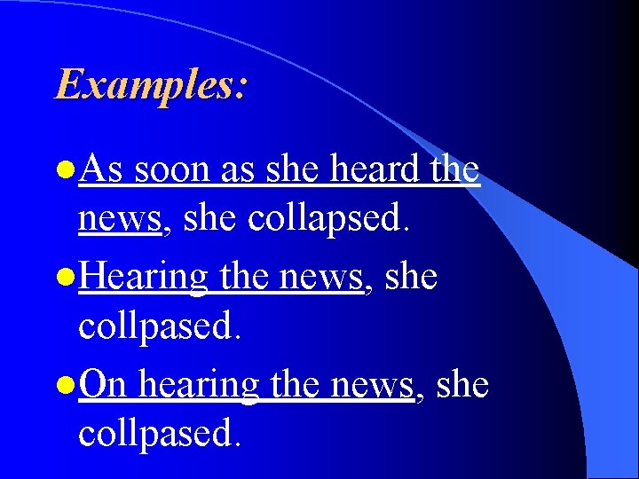 Examples: l. As soon as she heard the news, she collapsed. l. Hearing the