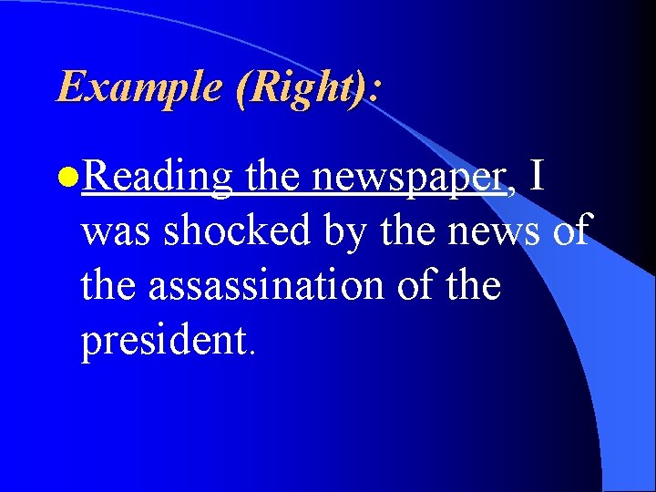 Example (Right): l. Reading the newspaper, I was shocked by the news of the
