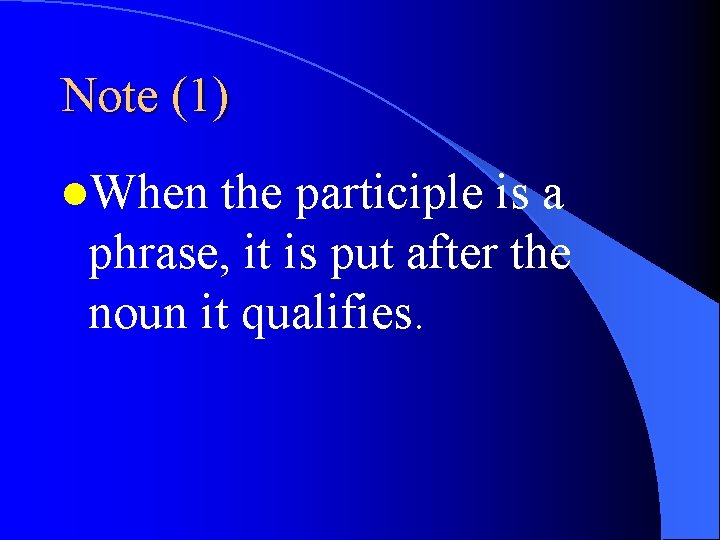 Note (1) l. When the participle is a phrase, it is put after the