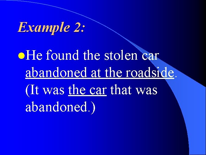 Example 2: l. He found the stolen car abandoned at the roadside. (It was