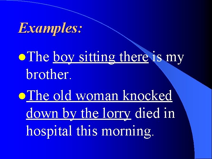 Examples: l. The boy sitting there is my brother. l. The old woman knocked