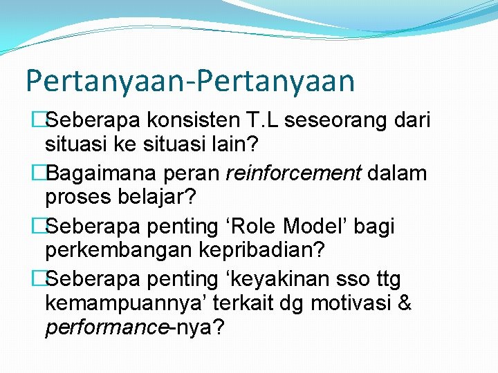 Pertanyaan-Pertanyaan �Seberapa konsisten T. L seseorang dari situasi ke situasi lain? �Bagaimana peran reinforcement