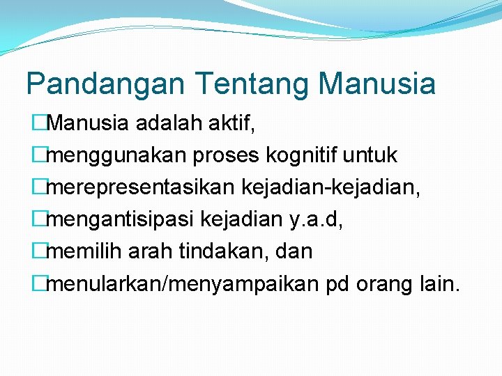 Pandangan Tentang Manusia �Manusia adalah aktif, �menggunakan proses kognitif untuk �merepresentasikan kejadian-kejadian, �mengantisipasi kejadian