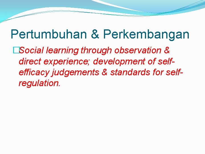 Pertumbuhan & Perkembangan �Social learning through observation & direct experience; development of selfefficacy judgements