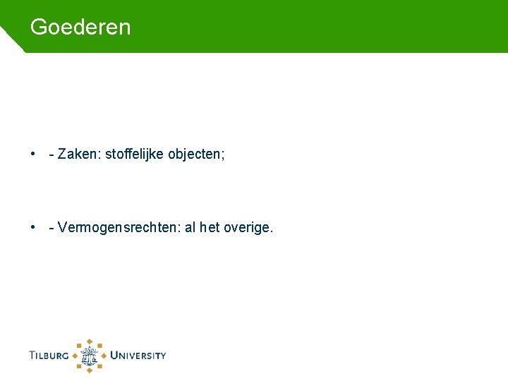 Goederen • - Zaken: stoffelijke objecten; • - Vermogensrechten: al het overige. 