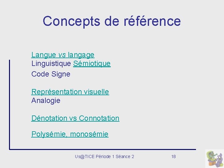 Concepts de référence Langue vs langage Linguistique Sémiotique Code Signe Représentation visuelle Analogie Dénotation