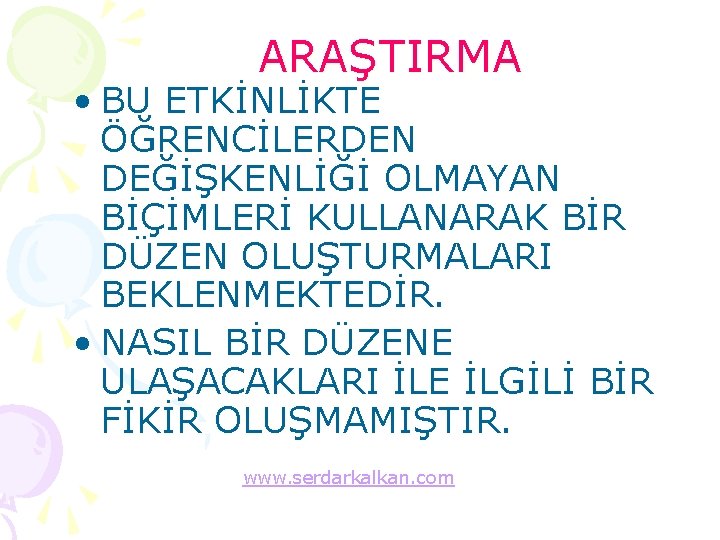 ARAŞTIRMA • BU ETKİNLİKTE ÖĞRENCİLERDEN DEĞİŞKENLİĞİ OLMAYAN BİÇİMLERİ KULLANARAK BİR DÜZEN OLUŞTURMALARI BEKLENMEKTEDİR. •