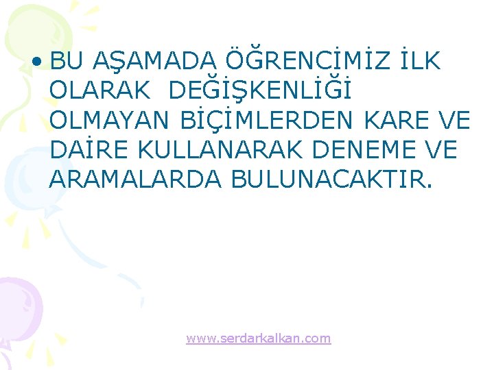  • BU AŞAMADA ÖĞRENCİMİZ İLK OLARAK DEĞİŞKENLİĞİ OLMAYAN BİÇİMLERDEN KARE VE DAİRE KULLANARAK