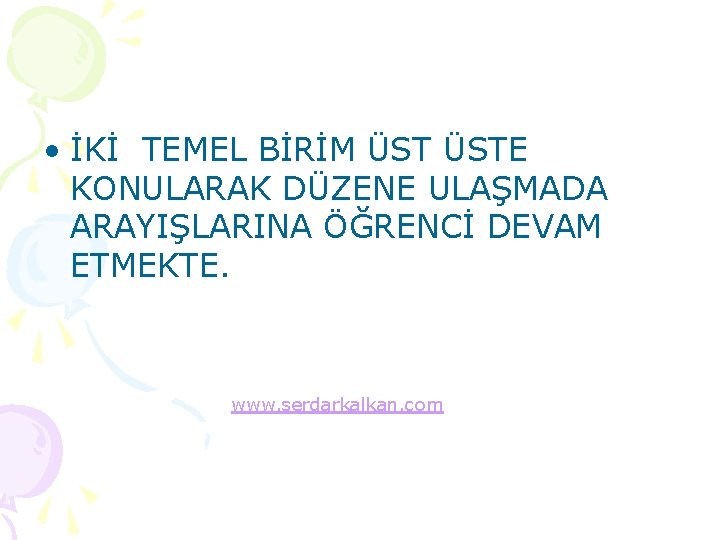  • İKİ TEMEL BİRİM ÜSTE KONULARAK DÜZENE ULAŞMADA ARAYIŞLARINA ÖĞRENCİ DEVAM ETMEKTE. www.