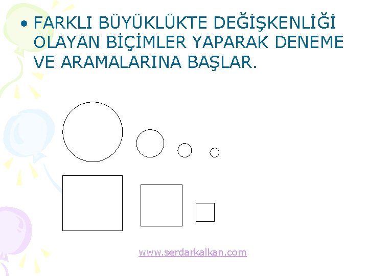  • FARKLI BÜYÜKLÜKTE DEĞİŞKENLİĞİ OLAYAN BİÇİMLER YAPARAK DENEME VE ARAMALARINA BAŞLAR. www. serdarkalkan.