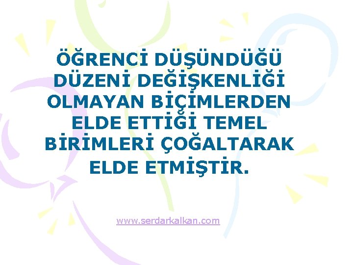 ÖĞRENCİ DÜŞÜNDÜĞÜ DÜZENİ DEĞİŞKENLİĞİ OLMAYAN BİÇİMLERDEN ELDE ETTİĞİ TEMEL BİRİMLERİ ÇOĞALTARAK ELDE ETMİŞTİR. www.