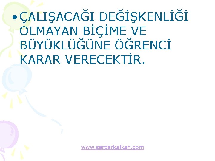  • ÇALIŞACAĞI DEĞİŞKENLİĞİ OLMAYAN BİÇİME VE BÜYÜKLÜĞÜNE ÖĞRENCİ KARAR VERECEKTİR. www. serdarkalkan. com