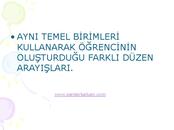  • AYNI TEMEL BİRİMLERİ KULLANARAK ÖĞRENCİNİN OLUŞTURDUĞU FARKLI DÜZEN ARAYIŞLARI. www. serdarkalkan. com