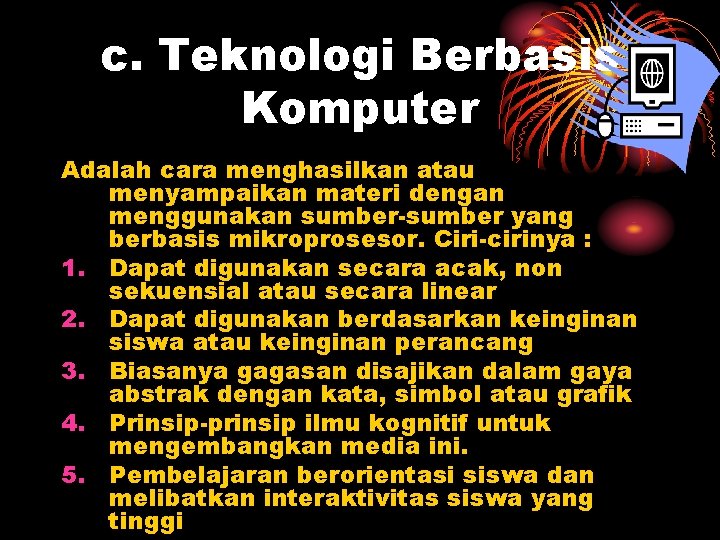 c. Teknologi Berbasis Komputer Adalah cara menghasilkan atau menyampaikan materi dengan menggunakan sumber-sumber yang