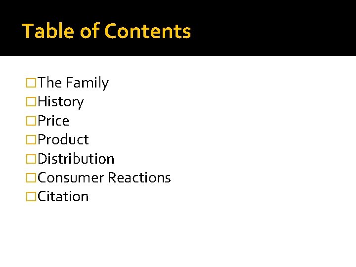 Table of Contents �The Family �History �Price �Product �Distribution �Consumer Reactions �Citation 