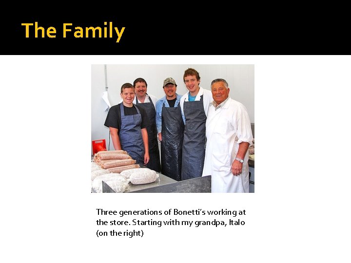 The Family Three generations of Bonetti’s working at the store. Starting with my grandpa,