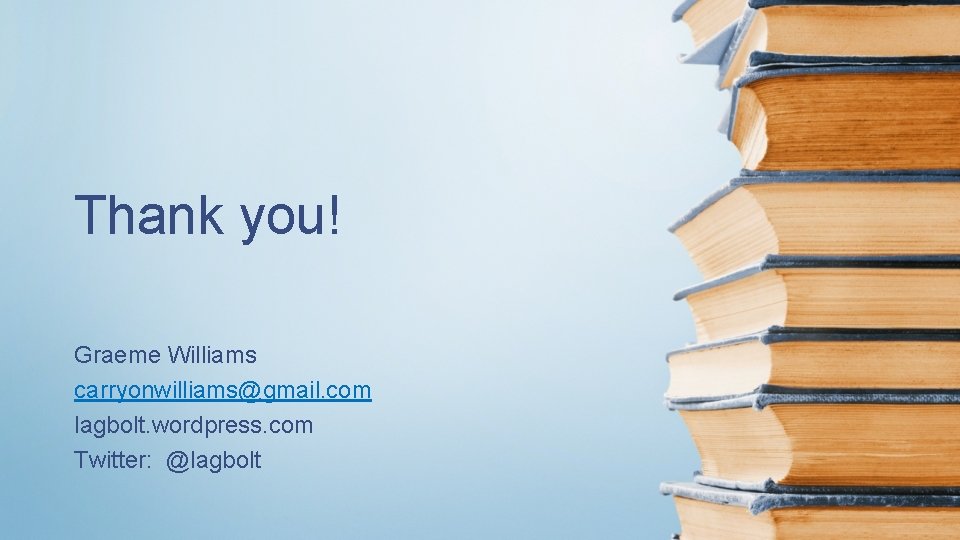 Thank you! Graeme Williams carryonwilliams@gmail. com lagbolt. wordpress. com Twitter: @lagbolt 