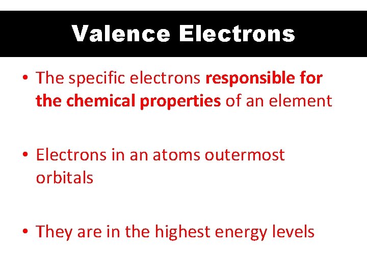 Valence Electrons • The specific electrons responsible for the chemical properties of an element Valence Electrons • The specific electrons responsible for the chemical properties of an element