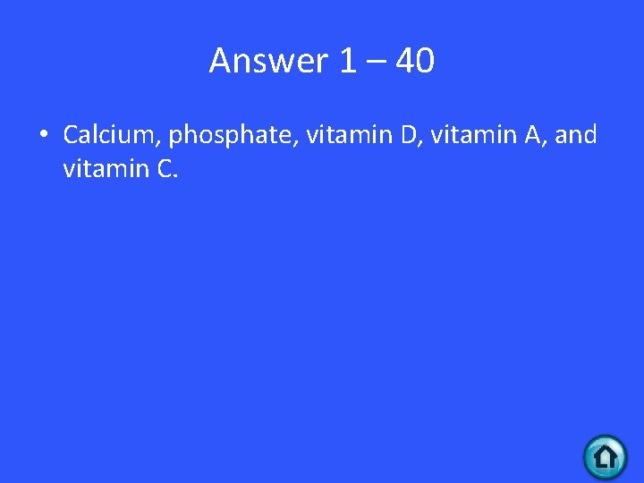 Answer 1 – 40 • Calcium, phosphate, vitamin D, vitamin A, and vitamin C.