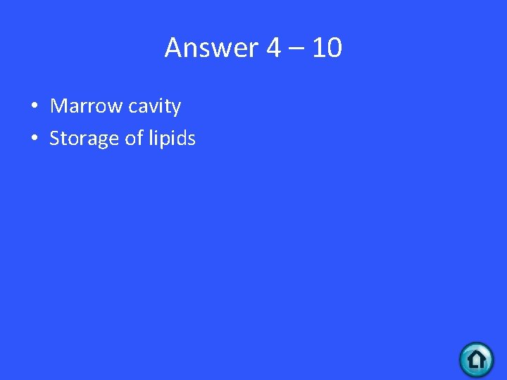 Answer 4 – 10 • Marrow cavity • Storage of lipids 