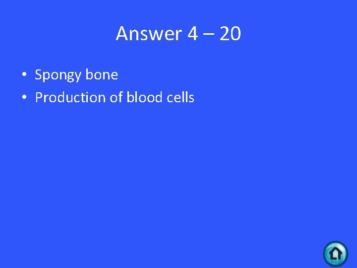 Answer 4 – 20 • Spongy bone • Production of blood cells 