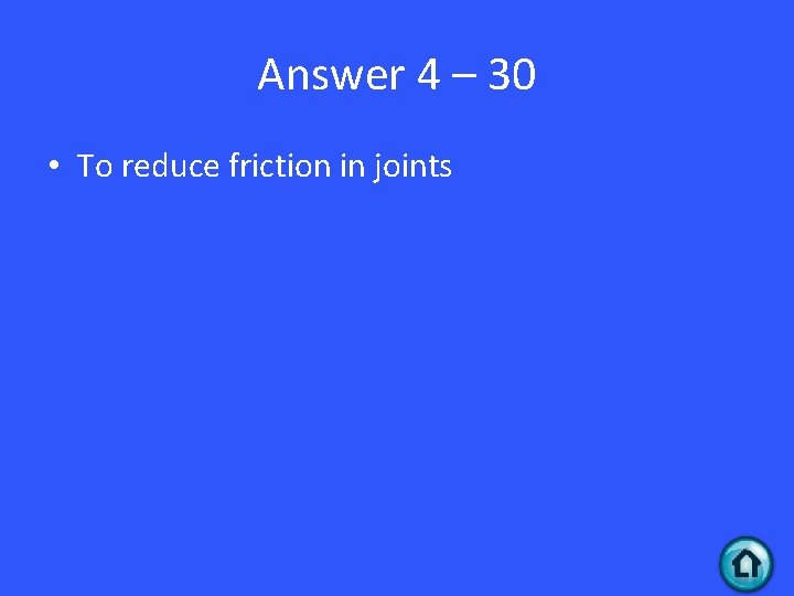 Answer 4 – 30 • To reduce friction in joints 