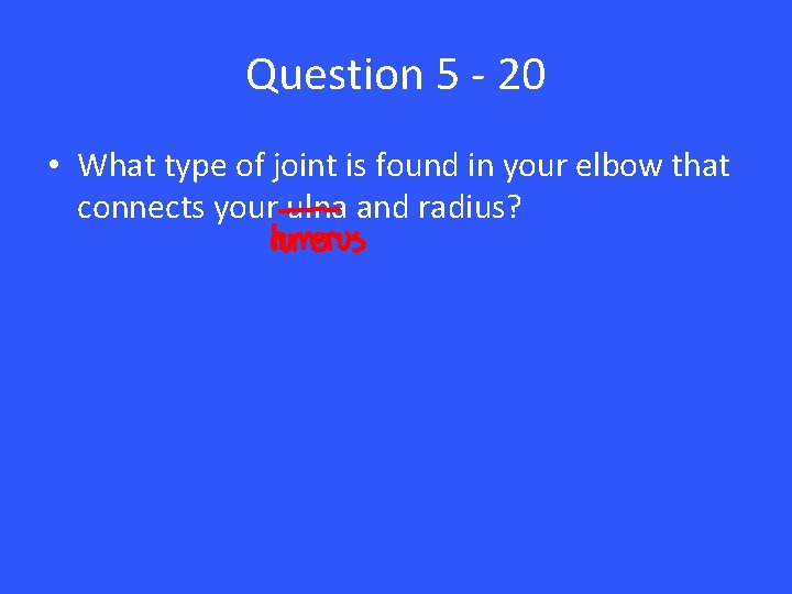 Question 5 - 20 • What type of joint is found in your elbow