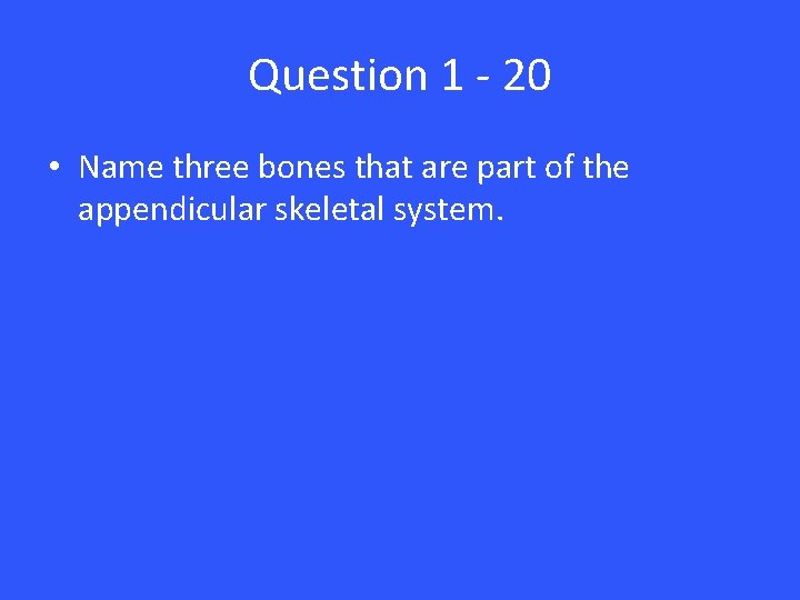 Question 1 - 20 • Name three bones that are part of the appendicular