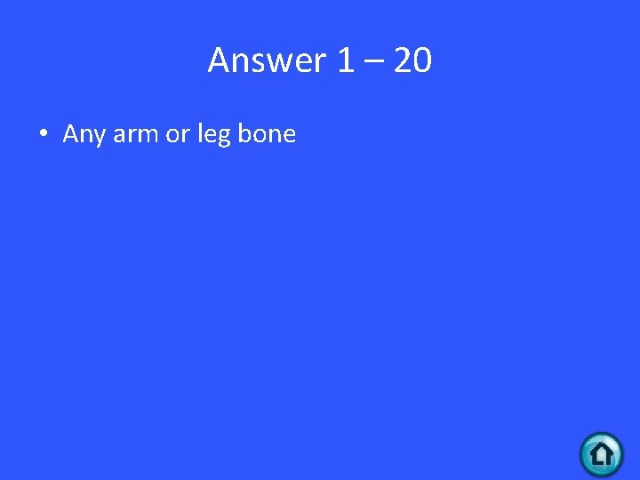 Answer 1 – 20 • Any arm or leg bone 