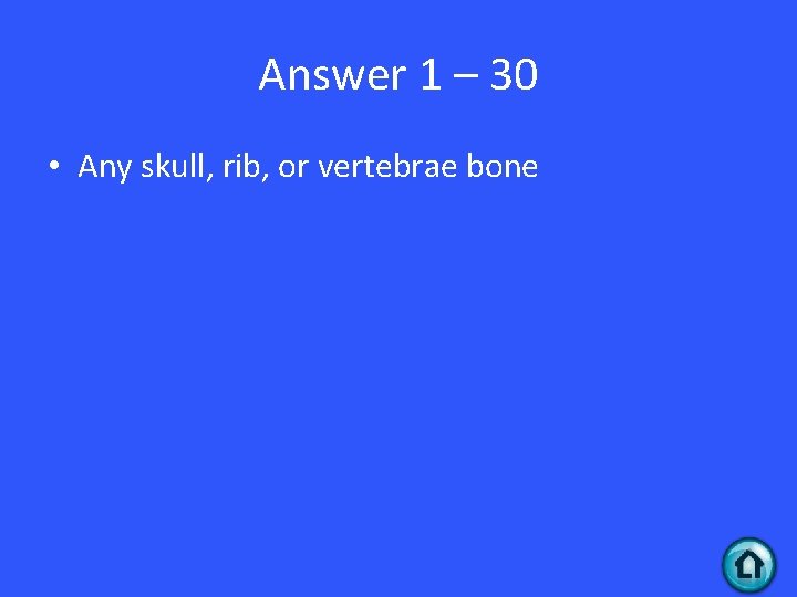 Answer 1 – 30 • Any skull, rib, or vertebrae bone 
