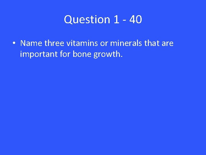 Question 1 - 40 • Name three vitamins or minerals that are important for